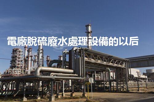 電廠脫硫廢水處理設備的以后：新技術與新挑戰(zhàn)？